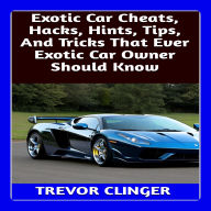 Exotic Car Cheats, Hacks, Hints, Tips, And Tricks That Ever Exotic Car Owner Should Know