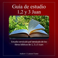 Guía de estudio: 1,2 y 3 Juan: Estudio versículo por versículo de los libros bíblicos de 1, 2 y 3 Juan