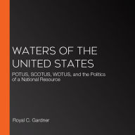 Waters of the United States: POTUS, SCOTUS, WOTUS, and the Politics of a National Resource