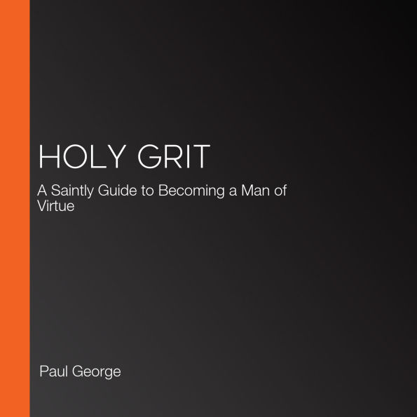 Holy Grit: A Saintly Guide to Becoming a Man of Virtue