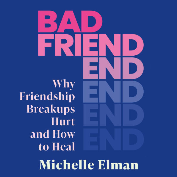 Bad Friend: Why Friendship Breakups Hurt and How to Heal