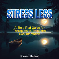 Stress Less: A Simplified Guide for Therapists to Transform Documentation: 
