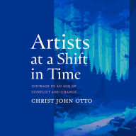 Artists at a Shift in Time: Courage in an Age of Conflict and Change