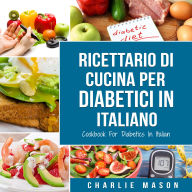 Ricettario Di Cucina Per Diabetici In Italiano/ Cookbook For Diabetics In Italian: Ricette Deliziose ed Equilibrate Rese Facili