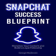 Snapchat Success Blueprint: Monetize Your Content and Build a Loyal Following