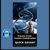 Francis Crick Cosmic Codebreaker: Renegade Genius Who Unlocked Life's Greatest Galactic Mystery