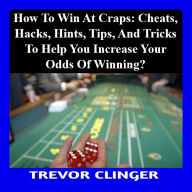 How To Win At Craps: Cheats, Hacks, Hints, Tips, And Tricks To Help You Increase Your Odds Of Winning
