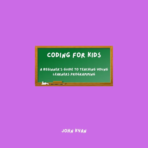 Coding for Kids: A Beginner's Guide to Teaching Young Learners Programming