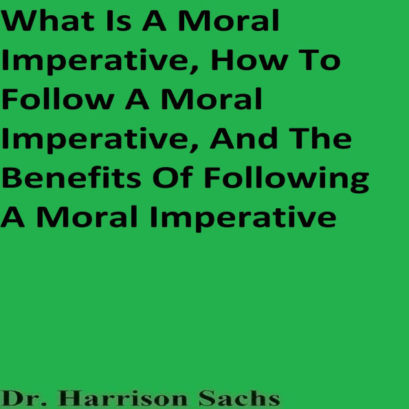 What Is A Moral Imperative, How To Follow A Moral Imperative, And The Benefits Of Following A Moral Imperative