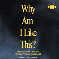 Why Am I Like This ?: Understanding Emotional Sensitivity, Attachment, and the Path to Self-Acceptance