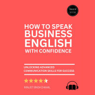 How to Speak Business English with Confidence: Second Edition - Unlocking Advanced Communication Skills for Success