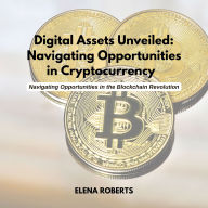 Digital Assets Unveiled: Navigating Opportunities in Cryptocurrency: Navigating Opportunities in the Blockchain Revolution