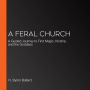 A Feral Church: A Guided Journey to Find Magic, Kinship, and the Goddess