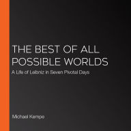 The Best of All Possible Worlds: A Life of Leibniz in Seven Pivotal Days