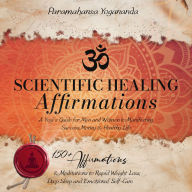 Scientific Healing Affirmations: A Yogi's Guide for Men and Women to Manifesting Success, Money & Healthy Life. 150+ Affirmations & Meditations to Rapid Weight Loss, Deep Sleep and Emotional Self-Care