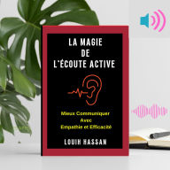 LA MAGIE DE L'ÉCOUTE ACTIVE: Mieux Communiquer Avec Empathie et Efficacité (Abridged)