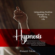 Hypnosis: Unleashing Positive Change for a Fulfilling Life (How to Create Lasting Change Using Contextual Hypnotherapy, Mindfulness Meditation)