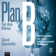 Plan B für das Klima: Mit den Kräften der Natur den Klimawandel bewältigen