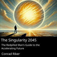 The Singularity 2045: The Redpilled Man's Guide to the Accelerating Future