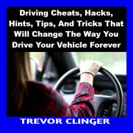 Driving Cheats, Hacks, Hints, Tips, And Tricks That Will Change The Way You Drive Your Vehicle Forever