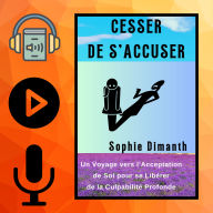 CESSER DE S'ACCUSER: Un Voyage vers l'Acceptation de Soi pour se Libérer de la Culpabilité Profonde. (Abridged)