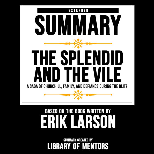 Extended Summary Of The Splendid And The Vile - A Saga Of Churchill, Family, And Defiance During The Blitz: Based On The Book Written By Erik Larson (Abridged)