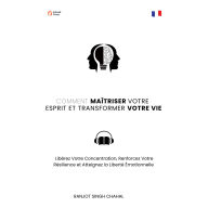 Comment Maîtriser Votre Esprit et Transformer Votre Vie: Libérez Votre Concentration, Renforcez Votre Résilience et Atteignez la Liberté Émotionnelle