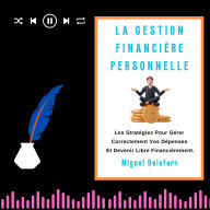 LA GESTION FINANCIÈRE PERSONNELLE: Les Stratégies Pour Gérer Correctement Vos Dépenses Et Devenir Libre Financièrement. (Abridged)