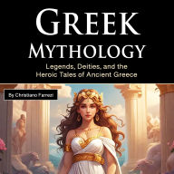 Greek Mythology: Legends, Deities, and the Heroic Tales of Ancient Greece