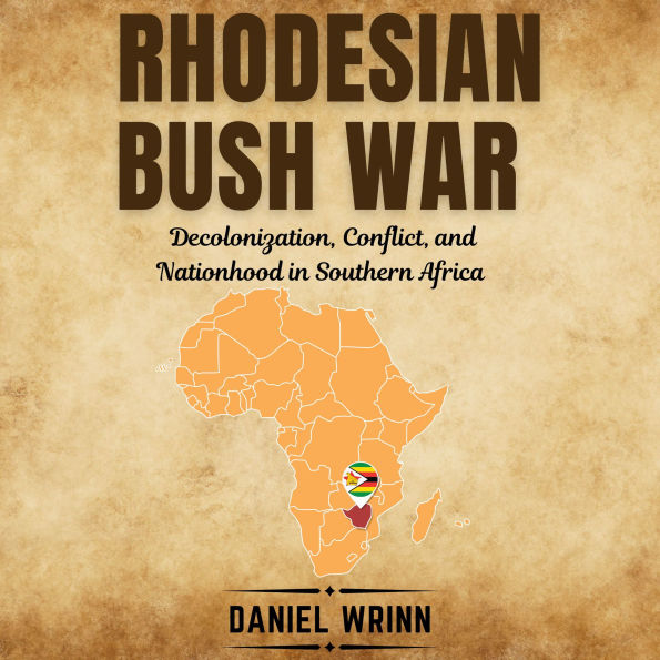 Rhodesian Bush War: Decolonization, Conflict, and Nationhood in Southern Africa