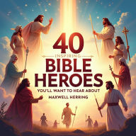 40 Inspiring Bible Heroes You'll Want to Hear About: 