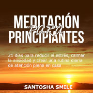 MEDITACIÓN PARA PRINCIPIANTES: 21 días para reducir el estrés, calmar la ansiedad y crear una rutina diaria de atención plena en casa