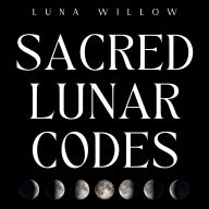 Sacred Lunar Codes: Unlock the Power of the Moon for Health, Prosperity, and Love through Numerology and Magical Rituals
