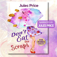 Don't Eat the Scraps: and other powerful Jules' Rules for Success in any New Relationship!