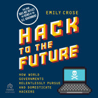 Hack to the Future: How World Governments Relentlessly Pursue and Domesticate Hackers