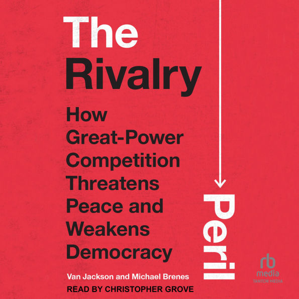 The Rivalry Peril: How Great-Power Competition Threatens Peace and Weakens Democracy