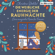 Die weibliche Energie der Rauhnächte: Eine magische Reise für Frauen - Die schönsten Impulse, Rituale und Meditationen für innere Einkehr und Reflexion