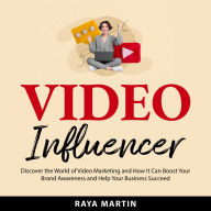 Video Influencer: Discover the World of Video Marketing and How It Can Boost Your Brand Awareness and Help Your Business Succeed