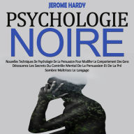 Psychologie Noire: Nouvelles Techniques De Psychologie De La Persuasion Pour Modifier Le Comportement Des Gens (Découvrez Les Secrets Du Contrôle Mental De La Persuasion Et De La Pnl Sombre Maîtrisez Le Langage)