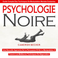 Psychologie Noire: Une Nouvelle Approche De La Persuasion Et De La Manipulation À Travers Les Meilleures Techniques De Négociation (Guide Complet Des Techniques De Manipulation Mentale Existantes)