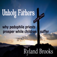 Unholy Fathers: Why Pedophile Priests Prosper While Children Suffer