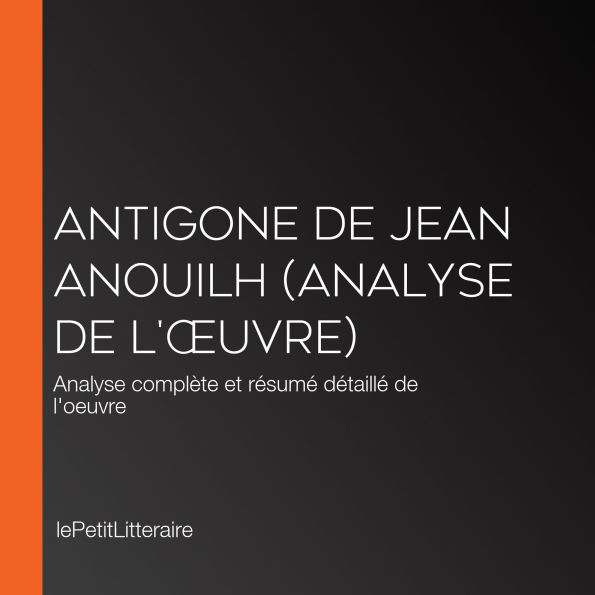 Antigone de Jean Anouilh (Analyse de l'¿uvre): Analyse complète et résumé détaillé de l'oeuvre