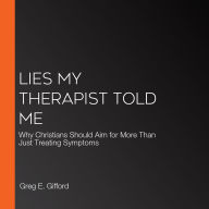 Lies My Therapist Told Me: Why Christians Should Aim for More Than Just Treating Symptoms