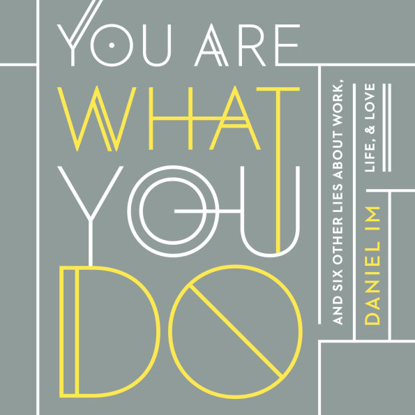 You Are What You Do: And Six Other Lies About Work, Life, and Love
