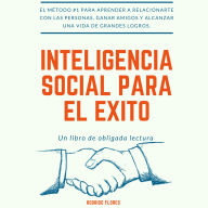 INTELIGENCIA SOCIAL PARA EL ÉXITO: EL MÉTODO #1 PARA APRENDER A RELACIONARTE CON LAS PERSONAS, GANAR AMIGOS Y ALCANZAR UNA VIDA DE GRANDES LOGROS.