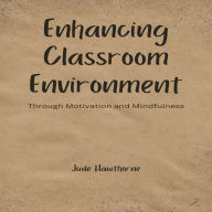 Enhancing Classroom Environment: Through Motivation and Mindfulness