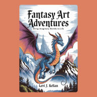 Fantasy Art Adventures: Bring Imaginary Worlds to Life