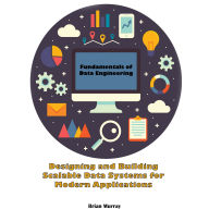 Fundamentals of Data Engineering: Designing and Building Scalable Data Systems for Modern Applications
