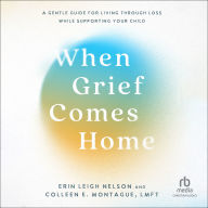 When Grief Comes Home: A Gentle Guide for Living Through Loss While Supporting Your Child