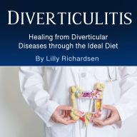 Diverticulitis: Healing from Diverticular Diseases through the Ideal Diet